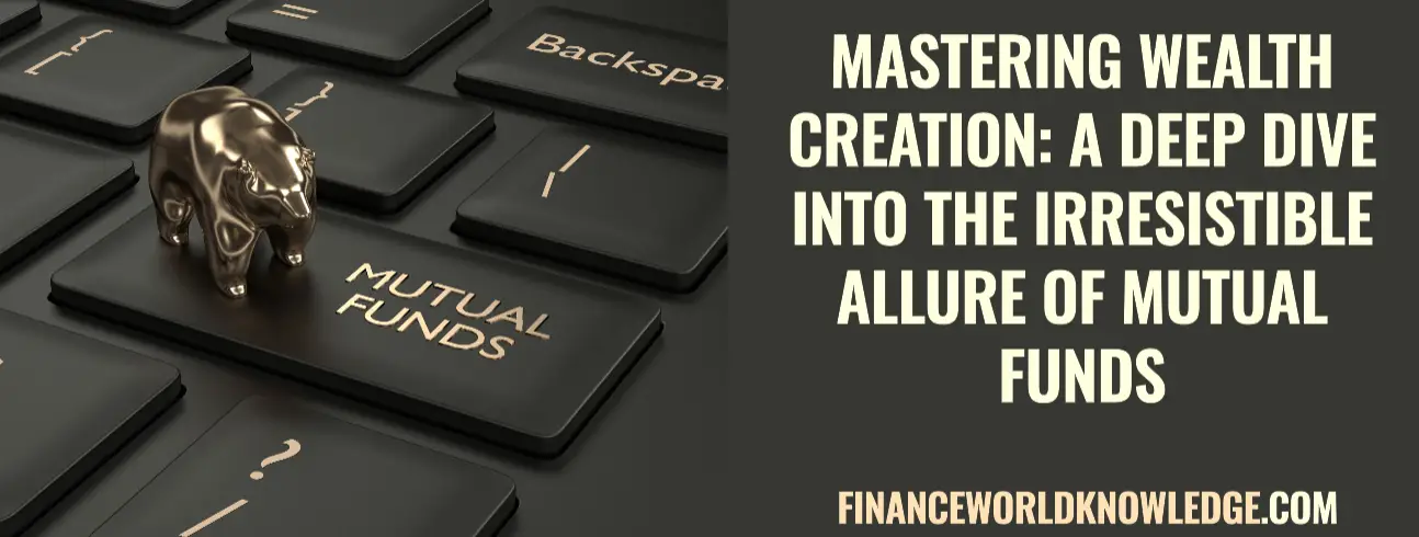 Mastering Wealth Creation: A Deep Dive into the Irresistible Allure of Mutual Funds