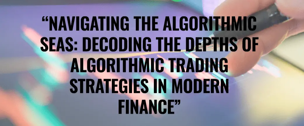 “Navigating the Algorithmic Seas: Decoding the Depths of Algorithmic Trading Strategies in Modern Finance”